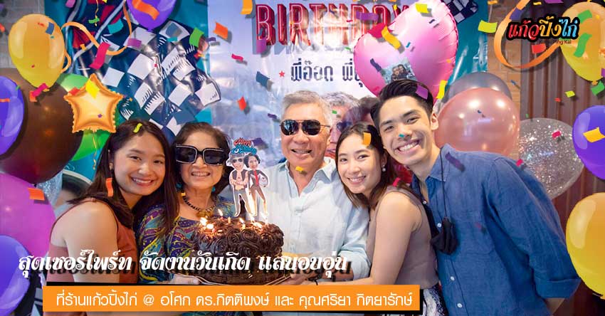 สุดเซอร์ไพรส์จัดงานวันเกิดแสนอบอุ่นที่ร้านแก้วปิ้งไก่สาขาอโศก ดร.กิตติพงษ์และคุณศริยา กิตยารักษ์